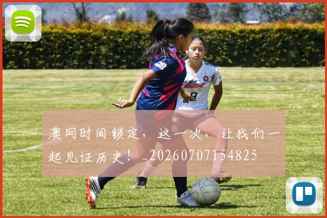 澳网时间锁定，这一次，让我们一起见证历史！_20260707154825